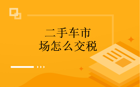 二手车市场怎么交税