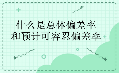 什么是总体偏差率和预计可容忍偏差率 什么是总体偏差率和预计可容忍偏差率
