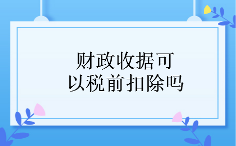 财政收据可以税前扣除吗 财政收据可以税前扣除吗