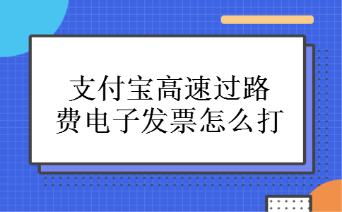支付宝高速过路费电子发票怎么打