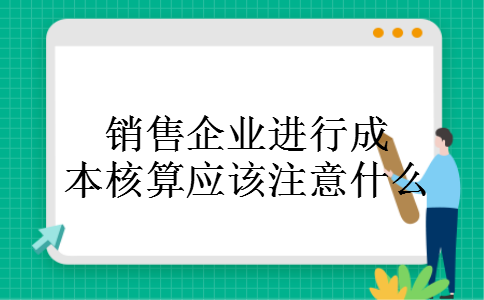 销售企业进行成本核算应该注意什么