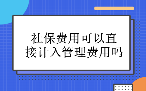社保费用可以直接计入管理费用吗