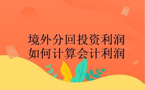 境外分回投资利润如何计算会计利润