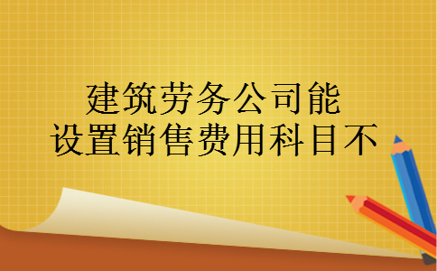 建筑劳务公司能设置销售费用科目不