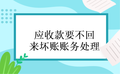 应收款要不回来坏账账务处理 应收款要不回来坏账账务处理