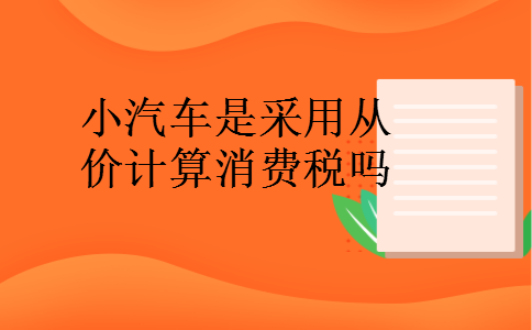 小汽车是采用从价计算消费税吗