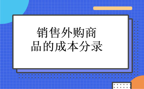 销售外购商品的成本分录 销售外购商品的成本分录
