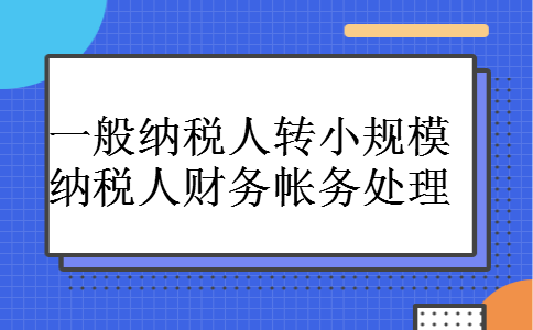一般纳税人转小规模纳税人财务帐务处理