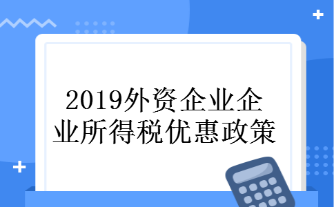 2019外资企业企业所得税优惠政策