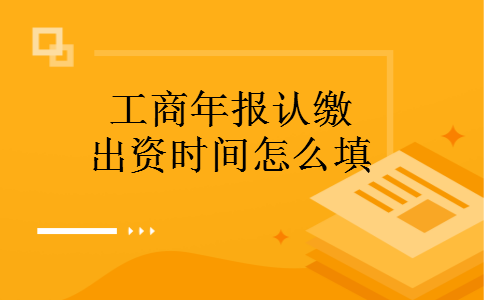 工商年报认缴出资时间怎么填