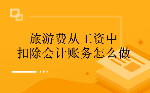 旅游费从工资中扣除会计账务怎么做