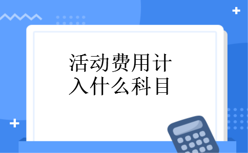 活动费用计入什么科目