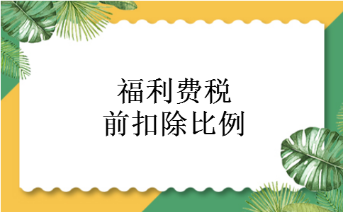 福利费税前扣除比例 福利费税前扣除比例