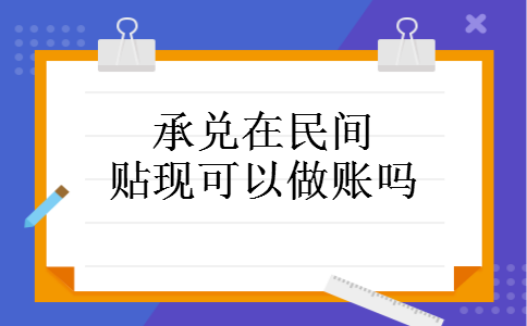 承兑在民间贴现可以做账吗