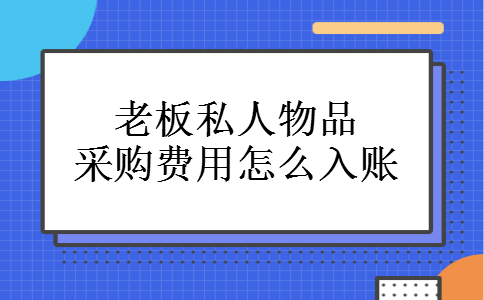 老板私人物品采购费用怎么入账