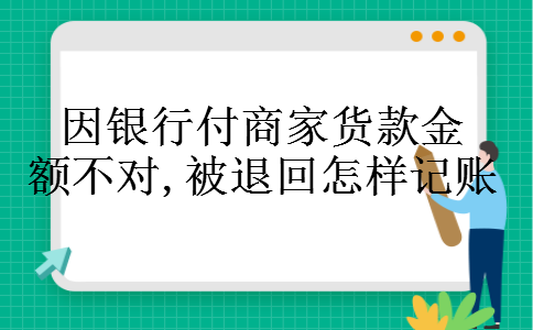 因银行付商家货款金额不对,被退回怎样记账