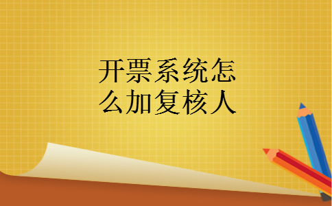 开票系统怎么加复核人 开票系统怎么加复核人