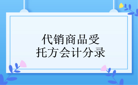 代销商品受托方会计分录 代销商品受托方会计分录
