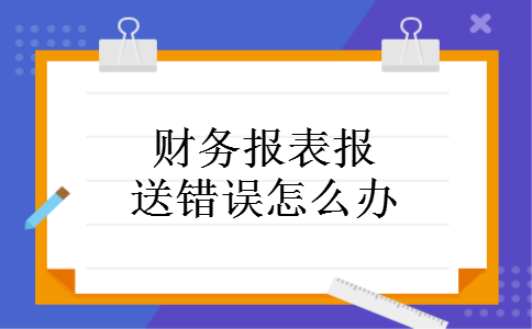 财务报表报送错误怎么办