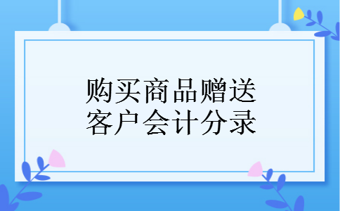 购买商品赠送客户会计分录