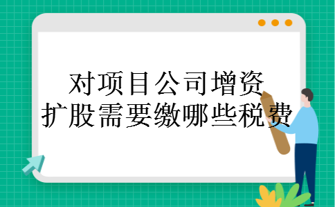 对项目公司增资扩股需要缴哪些税费