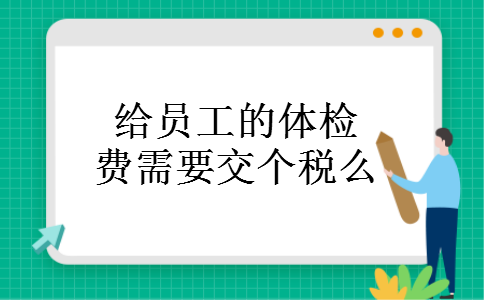 给员工的体检费需要交个税么