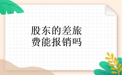 股东的差旅费能报销吗