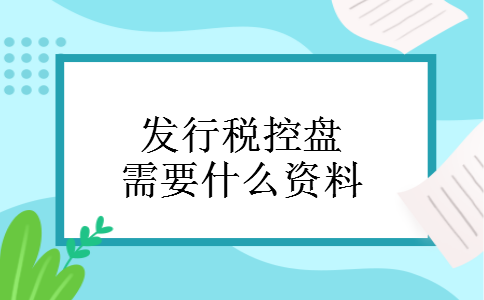 发行税控盘需要什么资料