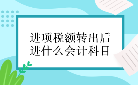 进项税额转出后进什么会计科目 进项税额转出后进什么会计科目