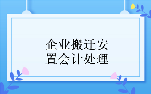 企业搬迁安置会计处理