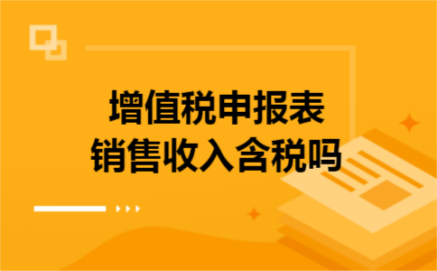 增值税申报表销售收入含税吗