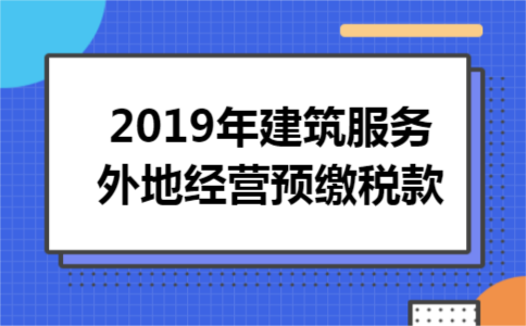 2019年建筑服务外地经营预缴税款