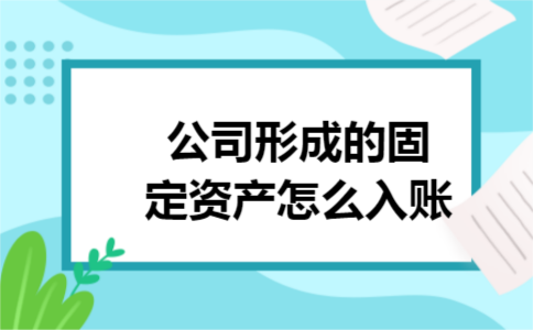 公司形成的固定资产怎么入账 公司形成的固定资产怎么入账