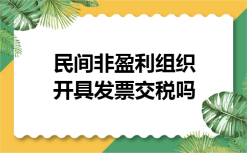  民间非盈利组织开具发票交税吗