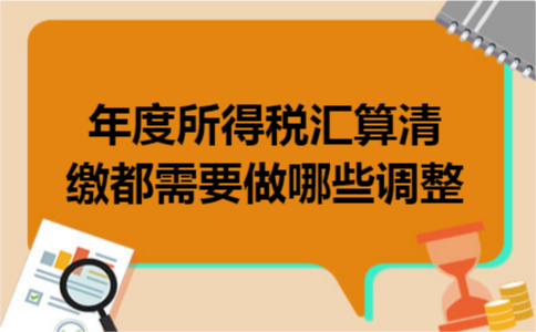 年度所得税汇算清缴都需要做哪些调整