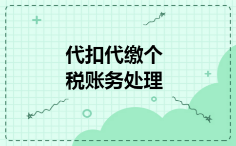 代扣代缴个税账务处理 代扣代缴个税账务处理