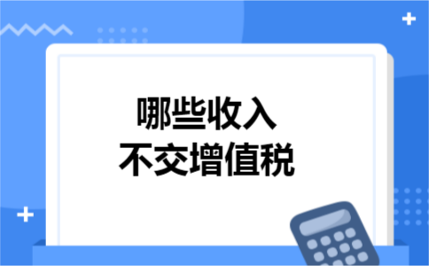 哪些收入不交增值税 哪些收入不交增值税