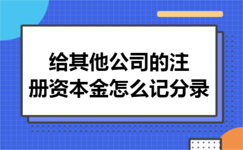 给其他公司的注册资本金怎么记分录