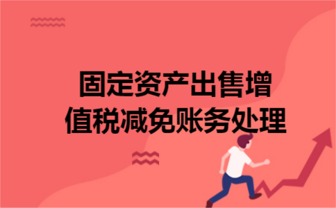 固定资产出售增值税减免账务处理