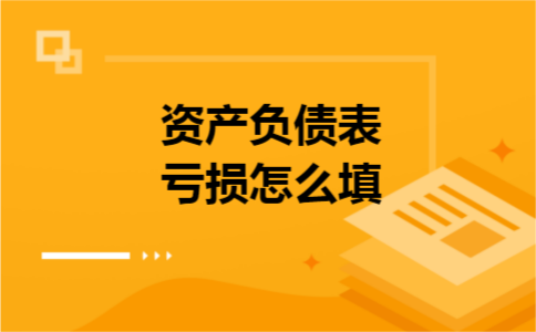 资产负债表亏损怎么填 资产负债表亏损怎么填