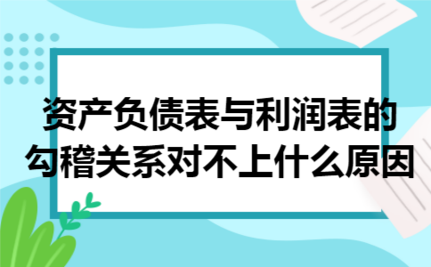 资产负债表与利润表的勾稽关系对不上什么原因