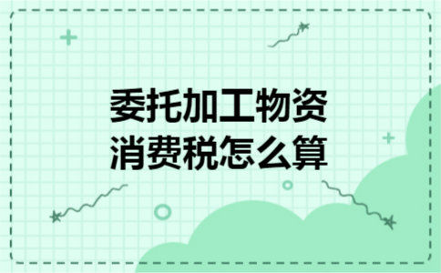 委托加工物资消费税怎么算