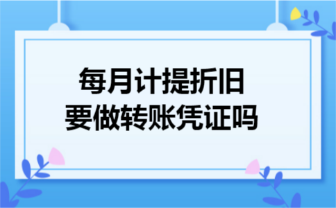 每月计提折旧要做转账凭证吗