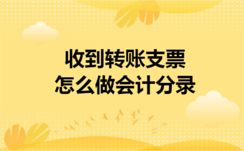 收到转账支票怎么做会计分录 收到转账支票怎么做会计分录