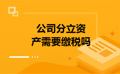 公司分立资产需要缴税吗