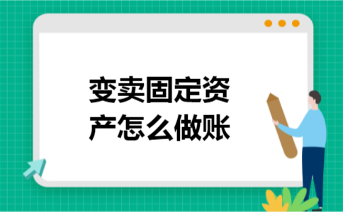 变卖固定资产怎么做账 变卖固定资产怎么做账