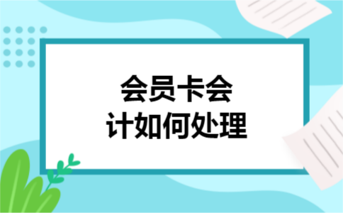 会员卡会计如何处理 会员卡会计如何处理
