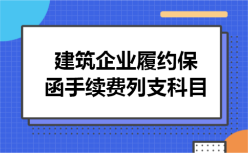 建筑企业履约保函手续费列支科目