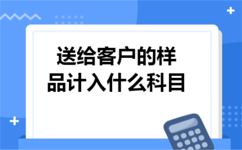 送给客户的样品计入什么科目
