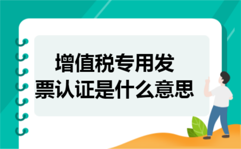 增值税专用发票认证是什么意思